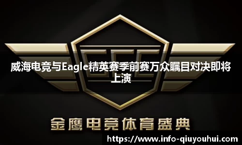 威海电竞与Eagle精英赛季前赛万众瞩目对决即将上演