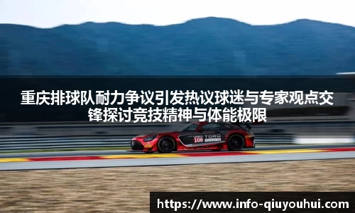 重庆排球队耐力争议引发热议球迷与专家观点交锋探讨竞技精神与体能极限