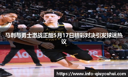 马刺与勇士激战正酣5月17日精彩对决引发球迷热议