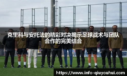 克里科与安托法的精彩对决揭示足球战术与团队合作的完美结合